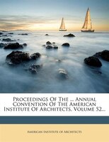 Proceedings Of The ... Annual Convention Of The American Institute Of Architects, Volume 52...