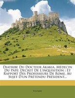 Diatribe Du Docteur Akakia, Médecin Du Pape: Decret De L'inquisition : Et Rapport Des Professeurs De Rome, Au Sujet D'un Prétendu