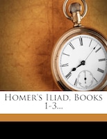 Homer's Iliad, Books 1-3...