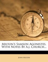 Milton's Samson Agonistes, With Notes By A.j. Church...