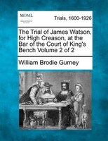The Trial Of James Watson, For High Creason, At The Bar Of The Court Of King's Bench Volume 2 Of 2