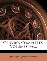 Oeuvres Complètes, Volumes 5-6...