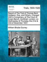 Report Of The Trial Of Thomas Bent Hodgson, Esq. And Others, Charged With A Conspiracy, At The Court Of King's Bench, Guildhall, L