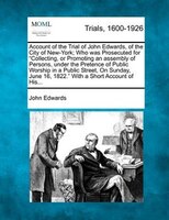 Account Of The Trial Of John Edwards, Of The City Of New-york; Who Was Prosecuted For "collecting, Or Promoting An Assembly Of Per