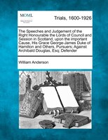 The Speeches And Judgement Of The Right Honourable The Lords Of Council And Session In Scotland, Upon The Important Cause, His Gra