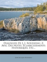 Dialogues De J. J. Rousseeau, 2: Avec Des Notes, Éclaircissements Historiques, Etc...