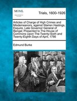 Articles Of Charge Of High Crimes And Misdemeanors, Against Warren Hastings, Esquire, Late Governor General Of Bengal; Presented T