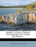 Marie Tudor: Drame Historique En Trois Journées...