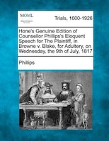 Hone's Genuine Edition Of Counsellor Phillips's Eloquent Speech For The Plaintiff, In Browne V. Blake, For Adultery, On Wednesday,