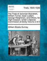 The Trials Of Jeremiah Brandreth, William Turner, Issac Ludlam, George Weightman, And Others, For High Creason, Under A Special Co
