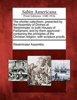 The Shorter Catechism, Presented By The Assembly Of Divines At Westminster, To Both Houses Of Parliament, And By Them Approved: Co