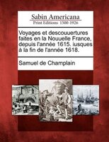 Voyages Et Descouuertures Faites En La Nouuelle France, Depuis L'année 1615. Iusques À La Fin De L'année 1618.