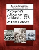 Porcupine's Political Censor, For March, 1797.