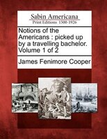 Notions Of The Americans: Picked Up By A Travelling Bachelor. Volume 1 Of 2