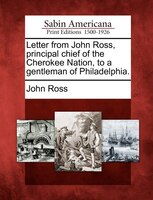 Letter From John Ross, Principal Chief Of The Cherokee Nation, To A Gentleman Of Philadelphia.