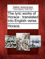 The Lyric Works Of Horace: Translated Into English Verse.
