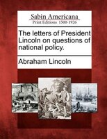 The Letters Of President Lincoln On Questions Of National Policy.