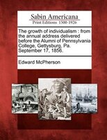 The Growth Of Individualism: From The Annual Address Delivered Before The Alumni Of Pennsylvania College, Gettysburg, Pa. Septem