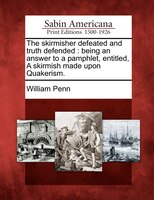 The Skirmisher Defeated And Truth Defended: Being An Answer To A Pamphlet, Entitled, A Skirmish Made Upon Quakerism.