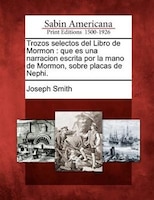 Trozos Selectos Del Libro De Mormon: Que Es Una Narracion Escrita Por La Mano De Mormon, Sobre Placas De Nephi.