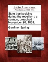 State Thanksgiving During The Rebellion: A Sermon, Preached November 28, 1861.