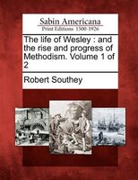 The Life Of Wesley: And The Rise And Progress Of Methodism. Volume 1 Of 2