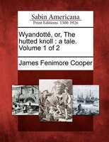 Wyandotté, Or, The Hutted Knoll: A Tale. Volume 1 Of 2