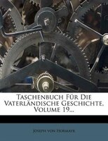 Taschenbuch Für Die Vaterländische Geschichte, Volume 19...