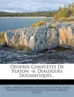 Oeuvres Complètes De Platon: -6. Dialogues Dogmatiques...