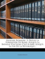 Histoire Romaine, 3: Depuis La Fondation De Rome, Jusqu'à La Bataille D'actium: C'est-à-dire, Jusqu'à La Fin De La Répub