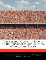 The Perfect Guide To Sports Of The Physically Challenged: Wheelchair Rugby