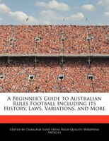 A Beginner's Guide To Australian Rules Football Including Its History, Laws, Variations, And More