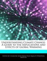 Understanding Climate Change: A Guide To The Implications And Effects Of Global Warming