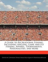 A Guide To Recreational Fishing, Including  Angling, Game And Fly Fishing, Apparel, Tournaments, Personalities, And More
