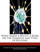 What Makes A Bully?: A Book On The Elements And Types Of Bullying