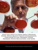 What You Need To Know About Drinking Water: Water Quality, Water Contaminants, Indicators Of Safe Drinking Water, Drinking Water R