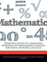 Webster's Guide To A Simplified Approach On Mathematics Concept For Teens: Integral Calculus