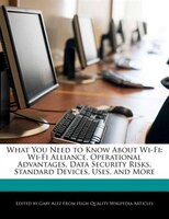 What You Need To Know About Wi-fi: Wi-fi Alliance, Operational Advantages, Data Security Risks, Standard Devices, Uses, And More