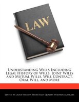 Understanding Wills Including Legal History Of Wills, Joint Wills And Mutual Wills, Will Contract, Oral Will, And More