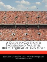 A Guide To Cue Sports; Background, Varieties, Rules, Equipment, And More