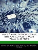 Wave Power: Introduction, Physical Concepts, Wave Farms, And More