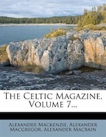 The Celtic Magazine, Volume 7...