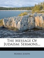 The Message Of Judaism: Sermons...