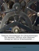 Tableau Historique Et Géographique Du Monde, Depuis Son Origine Jusqu'au Siècle D'alexandre......