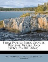 Stray Papers: Being Stories, Reviews, Verses, And Sketches (1821-1847)...