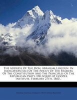 The Address Of The Hon. Abraham Lincoln: In Indication [sic] Of The Policy Of The Framers Of The Constitution And The Principles O