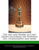 The Life And Works Of Cary Grant Including His Personal Life, Filmography, And More