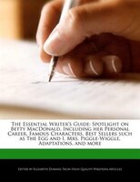 The Essential Writer's Guide: Spotlight On Betty Macdonald, Including Her Personal Career, Famous Characters, Best Sellers Such A