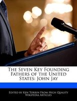 The Seven Key Founding Fathers Of The United States: John Jay