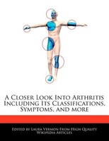 A Closer Look Into Arthritis Including Its Classifications, Symptoms, And More